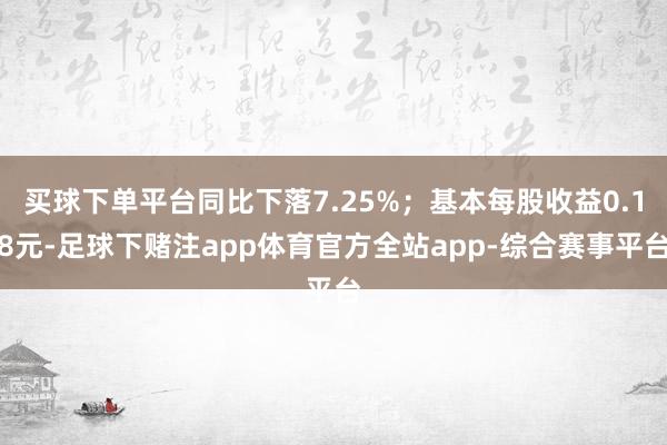 买球下单平台同比下落7.25%；基本每股收益0.18元-足球下赌注app体育官方全站app-综合赛事平台