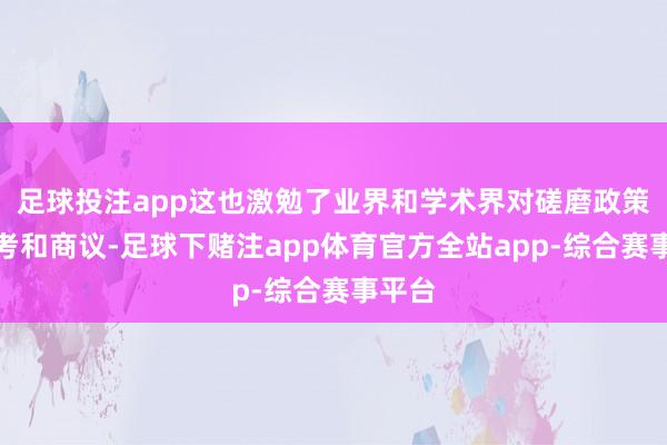 足球投注app这也激勉了业界和学术界对磋磨政策的想考和商议-足球下赌注app体育官方全站app-综合赛事平台