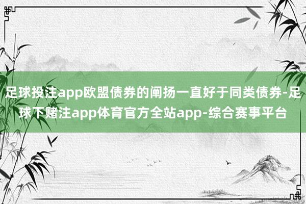 足球投注app欧盟债券的阐扬一直好于同类债券-足球下赌注app体育官方全站app-综合赛事平台