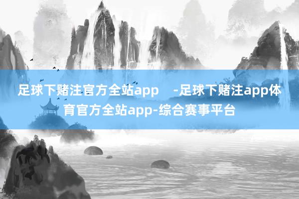 足球下赌注官方全站app    -足球下赌注app体育官方全站app-综合赛事平台