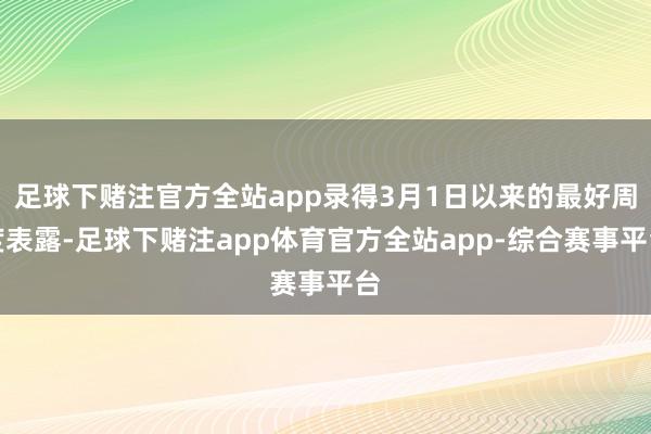 足球下赌注官方全站app录得3月1日以来的最好周度表露-足球下赌注app体育官方全站app-综合赛事平台