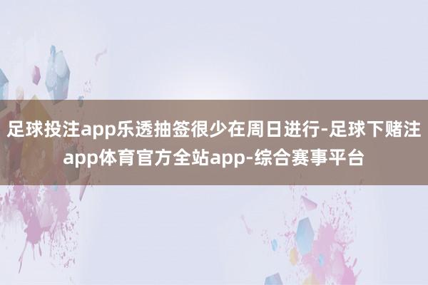 足球投注app乐透抽签很少在周日进行-足球下赌注app体育官方全站app-综合赛事平台