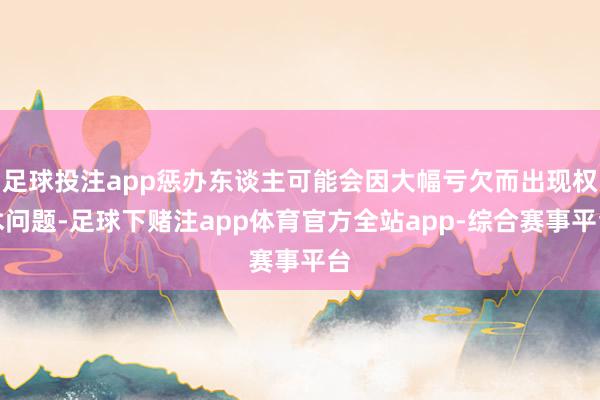 足球投注app惩办东谈主可能会因大幅亏欠而出现权术问题-足球下赌注app体育官方全站app-综合赛事平台