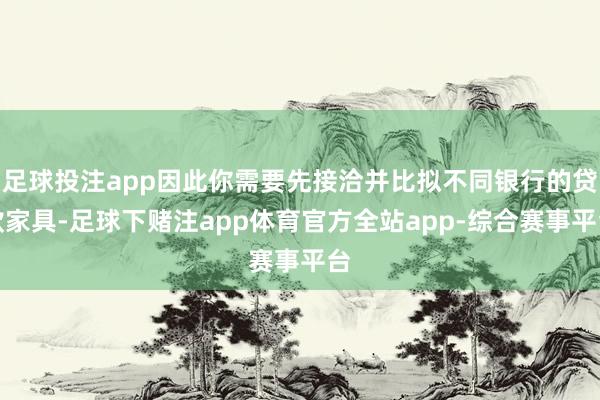 足球投注app因此你需要先接洽并比拟不同银行的贷款家具-足球下赌注app体育官方全站app-综合赛事平台