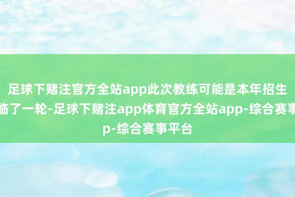 足球下赌注官方全站app此次教练可能是本年招生季的临了一轮-足球下赌注app体育官方全站app-综合赛事平台