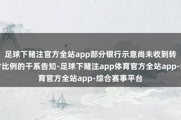 足球下赌注官方全站app部分银行示意尚未收到转机首套房首付比例的干系告知-足球下赌注app体育官方全站app-综合赛事平台