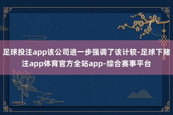 足球投注app该公司进一步强调了该计较-足球下赌注app体育官方全站app-综合赛事平台