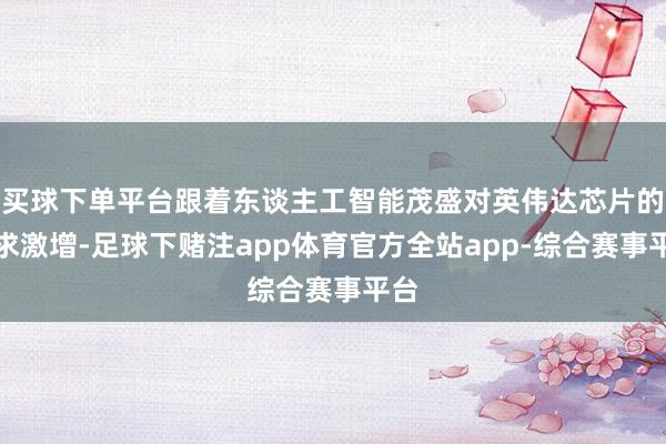 买球下单平台跟着东谈主工智能茂盛对英伟达芯片的需求激增-足球下赌注app体育官方全站app-综合赛事平台