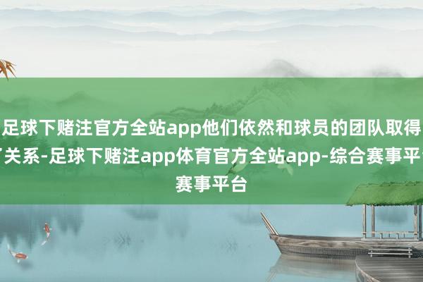 足球下赌注官方全站app他们依然和球员的团队取得了关系-足球下赌注app体育官方全站app-综合赛事平台