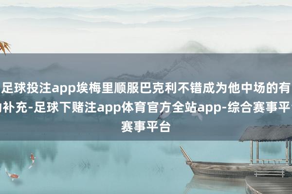 足球投注app埃梅里顺服巴克利不错成为他中场的有劲补充-足球下赌注app体育官方全站app-综合赛事平台