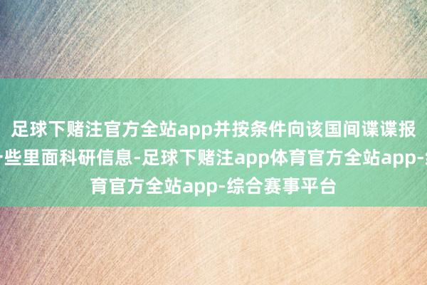 足球下赌注官方全站app并按条件向该国间谍谍报机关提供了一些里面科研信息-足球下赌注app体育官方全站app-综合赛事平台