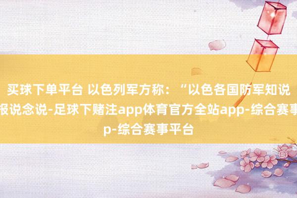 买球下单平台 以色列军方称：“以色各国防军知说念有报说念说-足球下赌注app体育官方全站app-综合赛事平台