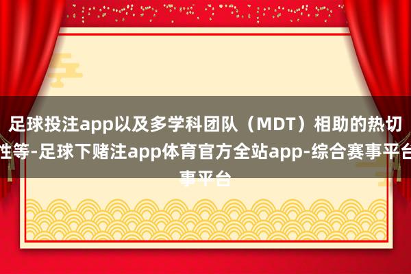 足球投注app以及多学科团队（MDT）相助的热切性等-足球下赌注app体育官方全站app-综合赛事平台