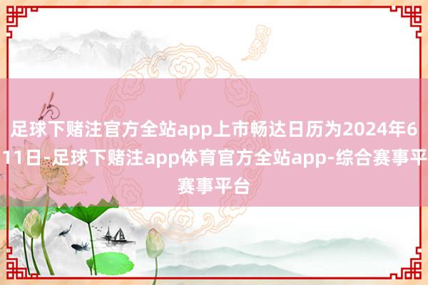 足球下赌注官方全站app上市畅达日历为2024年6月11日-足球下赌注app体育官方全站app-综合赛事平台