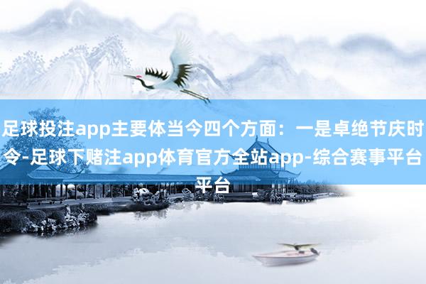 足球投注app主要体当今四个方面：一是卓绝节庆时令-足球下赌注app体育官方全站app-综合赛事平台