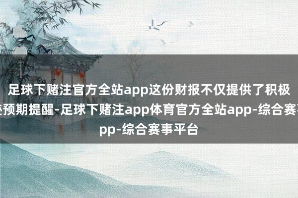 足球下赌注官方全站app这份财报不仅提供了积极的事迹预期提醒-足球下赌注app体育官方全站app-综合赛事平台