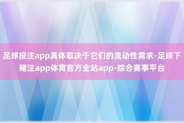 足球投注app具体取决于它们的流动性需求-足球下赌注app体育官方全站app-综合赛事平台