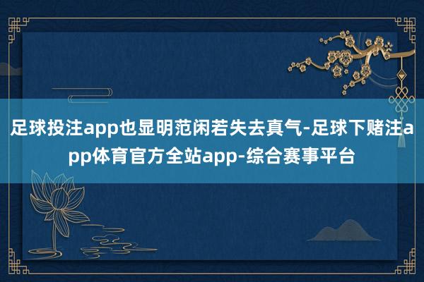 足球投注app也显明范闲若失去真气-足球下赌注app体育官方全站app-综合赛事平台