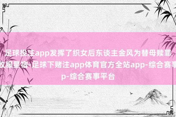 足球投注app发挥了织女后东谈主金风为替母赎罪下凡收服星宿-足球下赌注app体育官方全站app-综合赛事平台