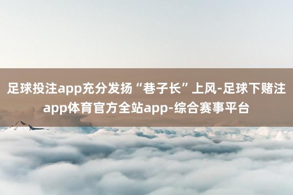 足球投注app充分发扬“巷子长”上风-足球下赌注app体育官方全站app-综合赛事平台