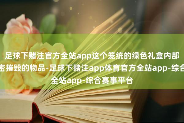 足球下赌注官方全站app这个笼统的绿色礼盒内部包括了繁密摧毁的物品-足球下赌注app体育官方全站app-综合赛事平台