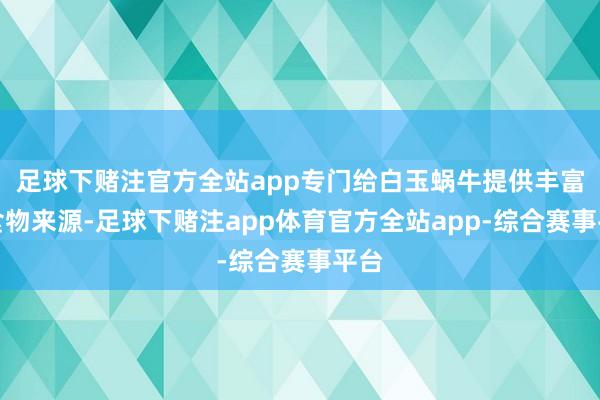 足球下赌注官方全站app专门给白玉蜗牛提供丰富的食物来源-足球下赌注app体育官方全站app-综合赛事平台