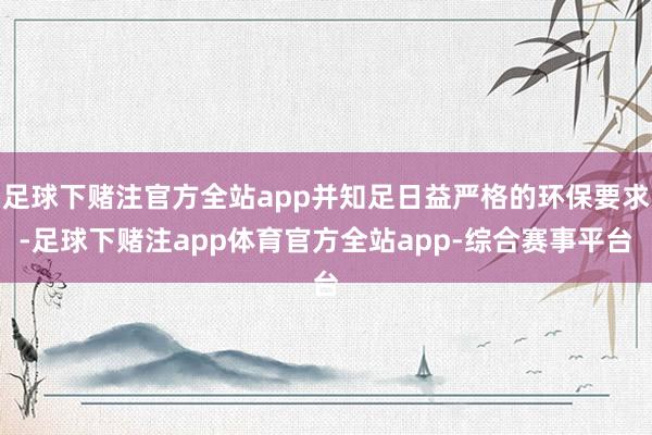 足球下赌注官方全站app并知足日益严格的环保要求-足球下赌注app体育官方全站app-综合赛事平台