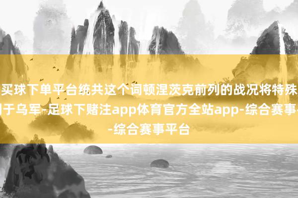 买球下单平台统共这个词顿涅茨克前列的战况将特殊不利于乌军-足球下赌注app体育官方全站app-综合赛事平台