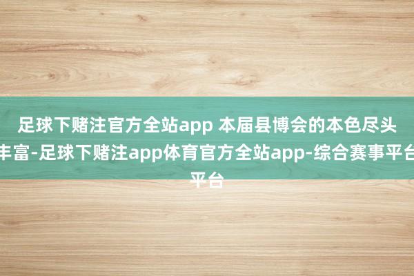 足球下赌注官方全站app 　　本届县博会的本色尽头丰富-足球下赌注app体育官方全站app-综合赛事平台