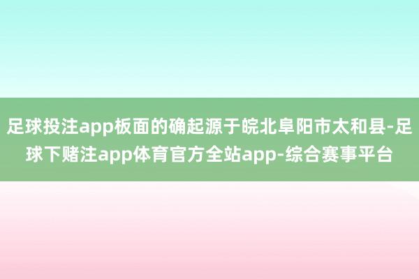 足球投注app板面的确起源于皖北阜阳市太和县-足球下赌注app体育官方全站app-综合赛事平台