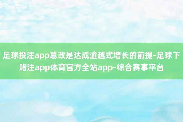 足球投注app篡改是达成逾越式增长的前提-足球下赌注app体育官方全站app-综合赛事平台