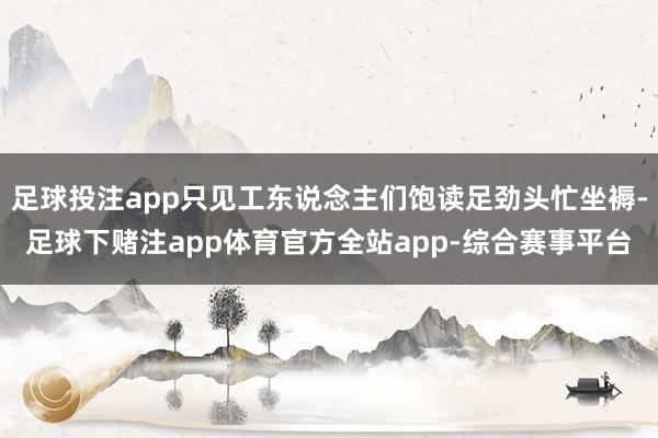 足球投注app只见工东说念主们饱读足劲头忙坐褥-足球下赌注app体育官方全站app-综合赛事平台