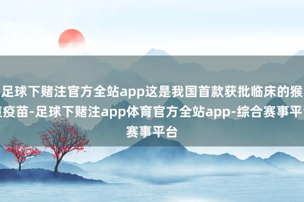 足球下赌注官方全站app这是我国首款获批临床的猴痘疫苗-足球下赌注app体育官方全站app-综合赛事平台