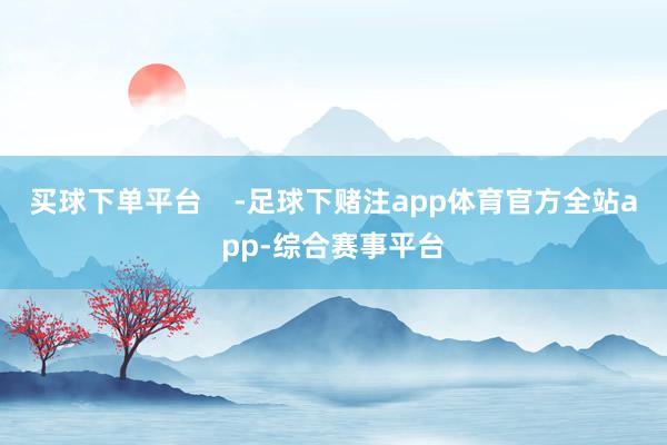 买球下单平台    -足球下赌注app体育官方全站app-综合赛事平台