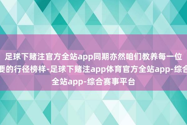 足球下赌注官方全站app同期亦然咱们教养每一位孩子所需要的行径榜样-足球下赌注app体育官方全站app-综合赛事平台