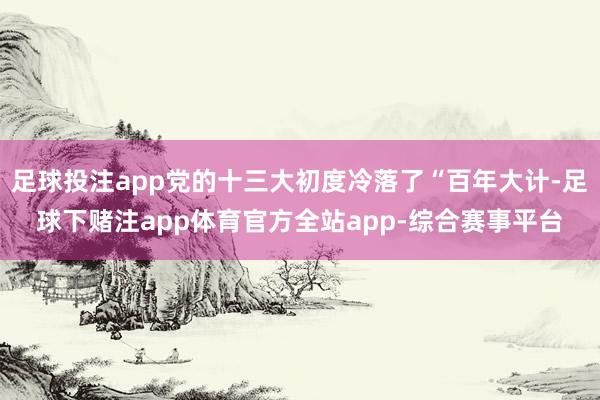 足球投注app党的十三大初度冷落了“百年大计-足球下赌注app体育官方全站app-综合赛事平台