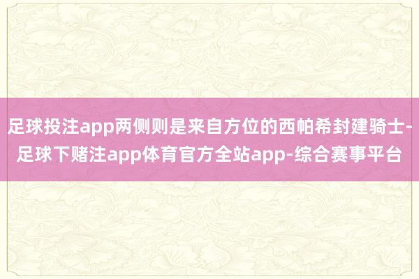 足球投注app两侧则是来自方位的西帕希封建骑士-足球下赌注app体育官方全站app-综合赛事平台