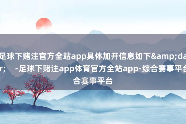 足球下赌注官方全站app具体加开信息如下&darr;    -足球下赌注app体育官方全站app-综合赛事平台