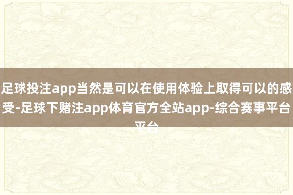 足球投注app当然是可以在使用体验上取得可以的感受-足球下赌注app体育官方全站app-综合赛事平台