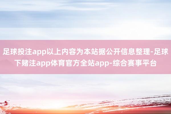 足球投注app以上内容为本站据公开信息整理-足球下赌注app体育官方全站app-综合赛事平台