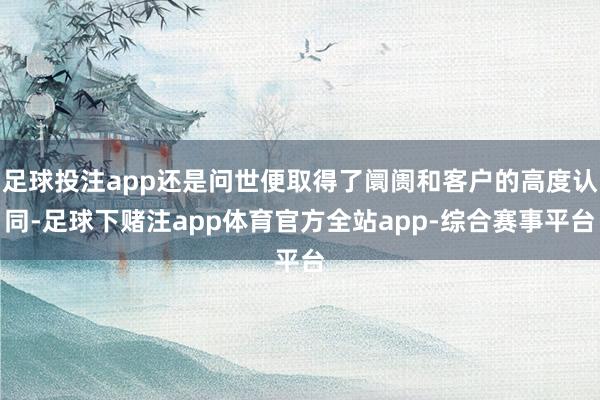 足球投注app还是问世便取得了阛阓和客户的高度认同-足球下赌注app体育官方全站app-综合赛事平台