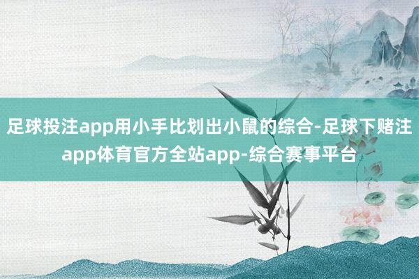 足球投注app用小手比划出小鼠的综合-足球下赌注app体育官方全站app-综合赛事平台