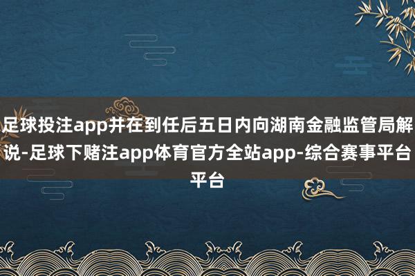 足球投注app并在到任后五日内向湖南金融监管局解说-足球下赌注app体育官方全站app-综合赛事平台