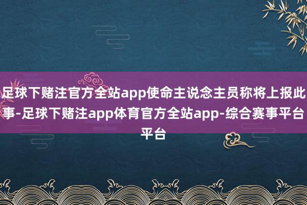 足球下赌注官方全站app使命主说念主员称将上报此事-足球下赌注app体育官方全站app-综合赛事平台