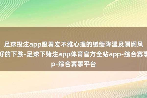 足球投注app跟着宏不雅心理的缓缓降温及阛阓风险偏好的下跌-足球下赌注app体育官方全站app-综合赛事平台