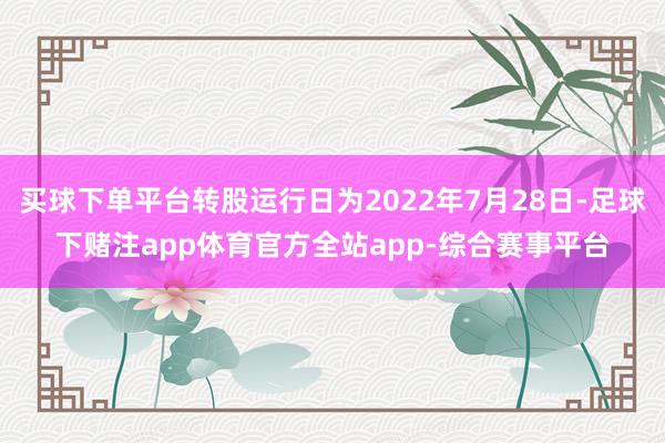 买球下单平台转股运行日为2022年7月28日-足球下赌注app体育官方全站app-综合赛事平台