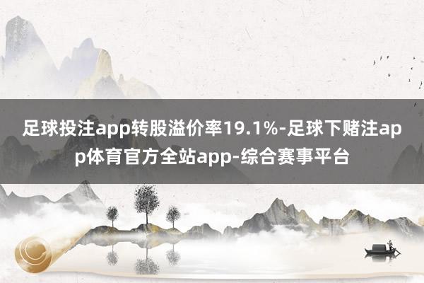 足球投注app转股溢价率19.1%-足球下赌注app体育官方全站app-综合赛事平台