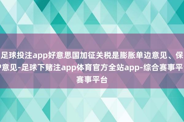 足球投注app好意思国加征关税是膨胀单边意见、保护意见-足球下赌注app体育官方全站app-综合赛事平台