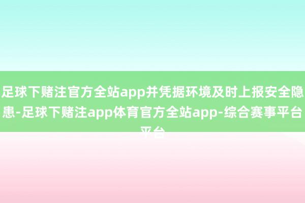 足球下赌注官方全站app并凭据环境及时上报安全隐患-足球下赌注app体育官方全站app-综合赛事平台